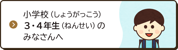 小学校（しょうがっこう）3・4年生（ねんせい）のみなさんへ